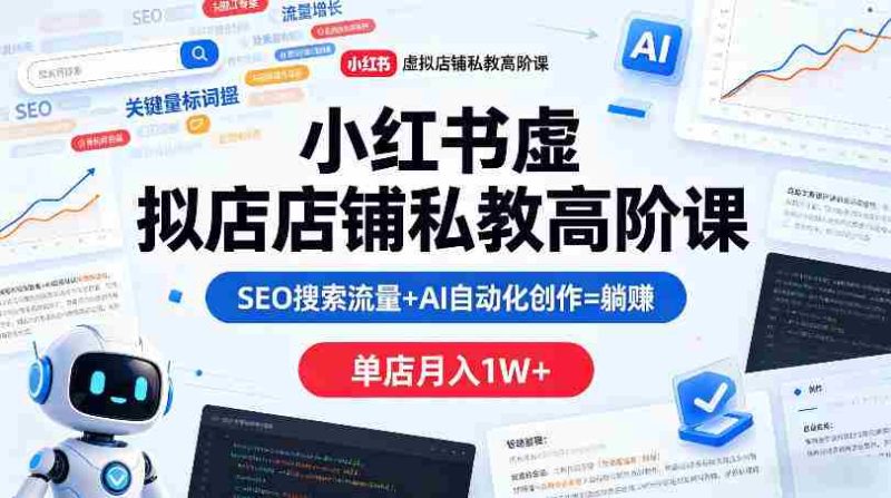 小红书虚拟店铺私教高阶课,SEO搜索流量+AI自动化创作=躺賺,单店月入1W+-中薪网