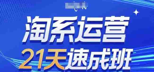 淘系运营21天速成班,0基础轻松搞定淘系运营,不做假把式,快速复制落地(更新26年5月)-中薪网