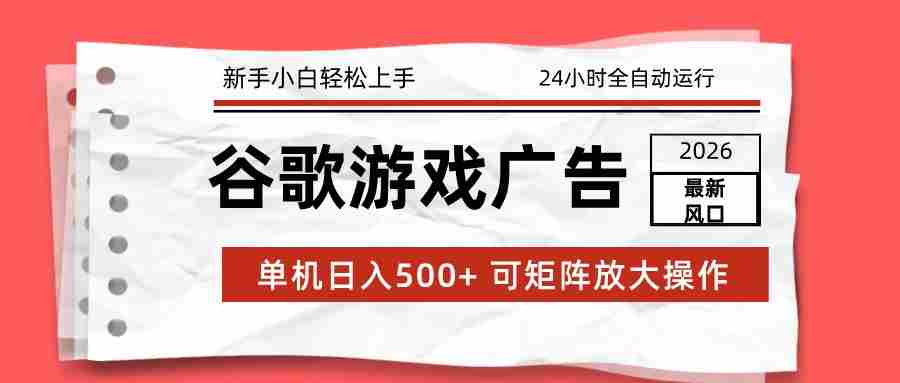 2026最新谷歌游戏广告 单机日入500+ 24小时全自动运行，新手小白轻松玩转-中薪网