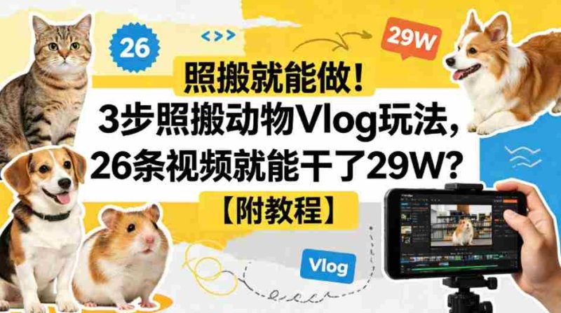 照搬就能做！3步照搬动物Vlog玩法，26条视频就能干了29W？【附教程】【赠coze一键生成工作流】-中薪网