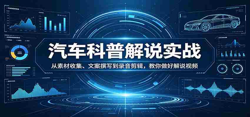 汽车科普解说实战：从素材收集、文案撰写到录音剪辑，教你做好解说视频-中薪网