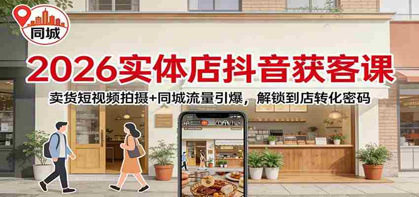 2026实体店抖音获客：卖货短视频拍摄+同城流量引爆，解锁到店转化密码-中薪网