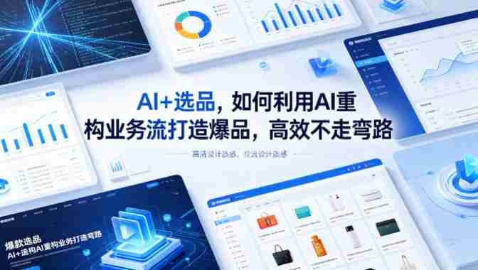 AI+选品,如何利用AI重构业务流打造爆品,高效不走弯路-中薪网