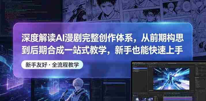 深度解读AI漫剧完整创作体系，从前期构思到后期合成一站式教学，新手也能快速上手-中薪网