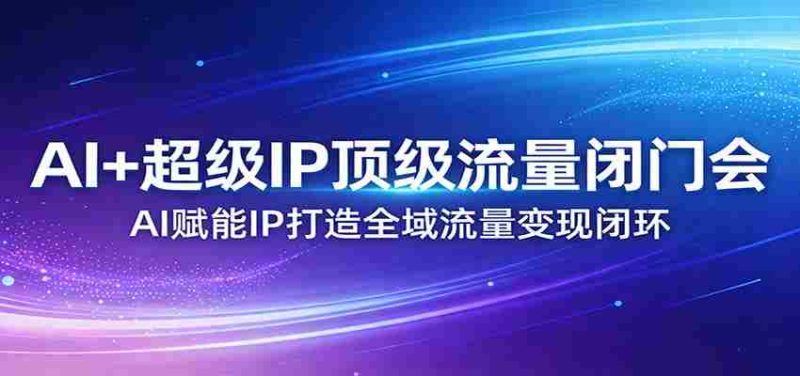 AI+超级IP顶级流量闭门会:AI赋能IP打造全域流量变现闭环-中薪网