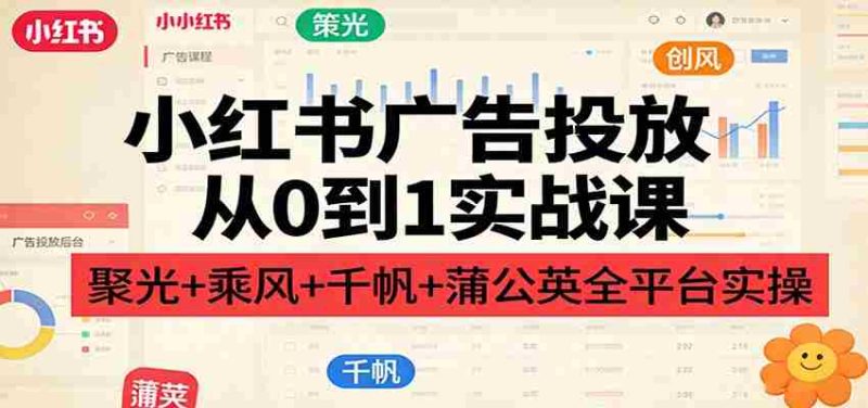 小红书广告投放从0到1实战课:聚光+乘风+千帆+蒲公英全平台实操-中薪网