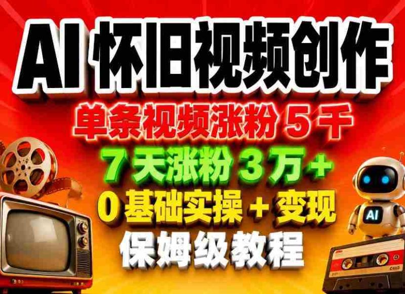 AI怀旧视频创作,单条视频涨粉5千,7天涨粉3W+,0基础实操+变现保姆级教程-中薪网