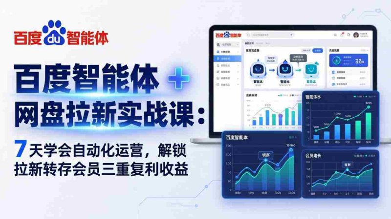 (17763期)百度智能体 + 网盘拉新实战课:7 天学会自动化运营,解锁拉新转存会员三重复利收益-中薪网
