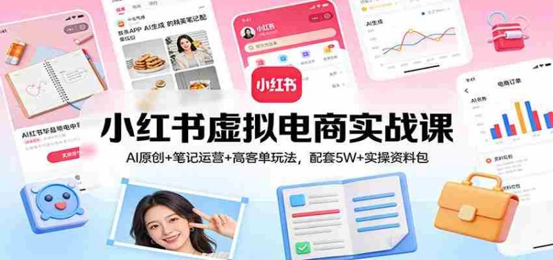 小红书虚拟电商实战课:AI原创+笔记运营+高客单玩法,配套5W+实操资料包-中薪网
