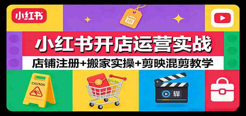 小红书开店运营实战：店铺注册+搬家实操+剪映混剪教学-中薪网