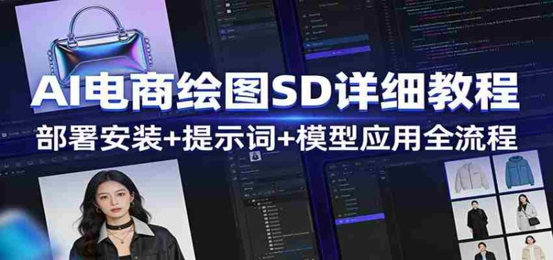 AI电商绘图SD详细教程:部署安装+提示词+模型应用全流程-中薪网