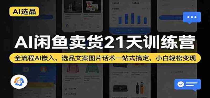 AI闲鱼卖货21天训练营：全流程AI嵌入，选品文案图片话术一站式搞定，小白轻松变现-中薪网