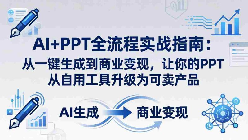 (18142期)AI+PPT全流程实战指南-更新4月21:从一键生成到商业变现,让你的PPT从自用工具升级为可卖产品-中薪网