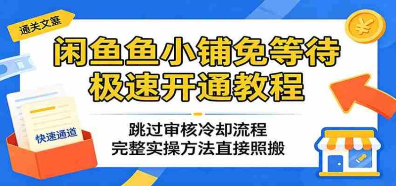 闲鱼鱼小铺免等待极速开通教程：跳过审核冷却流程，完整实操方法直接照搬-中薪网
