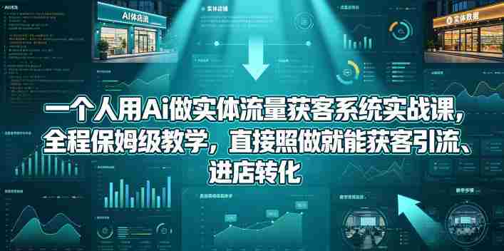 一个人用Ai做实体流量获客系统实战课,全程保姆级教学,直接照做就能获客引流、进店转化-中薪网