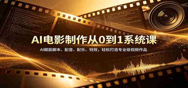 AI电影制作从0到1系统课:AI赋能脚本、配音、配乐、特效,轻松打造专业级视频作品-中薪网