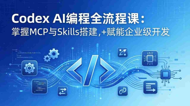 (17809期)Codex AI编程全流程课:模块化教学+双项目实战,掌握MCP与Skills搭建,赋能企业级开发-中薪网
