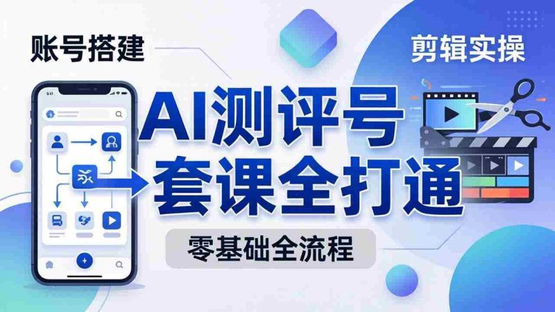 (18240期)零基础起步怎么做AI测评号?账号搭建、爆款文案、剪辑实操、涨粉变现,一套课全打通-中薪网