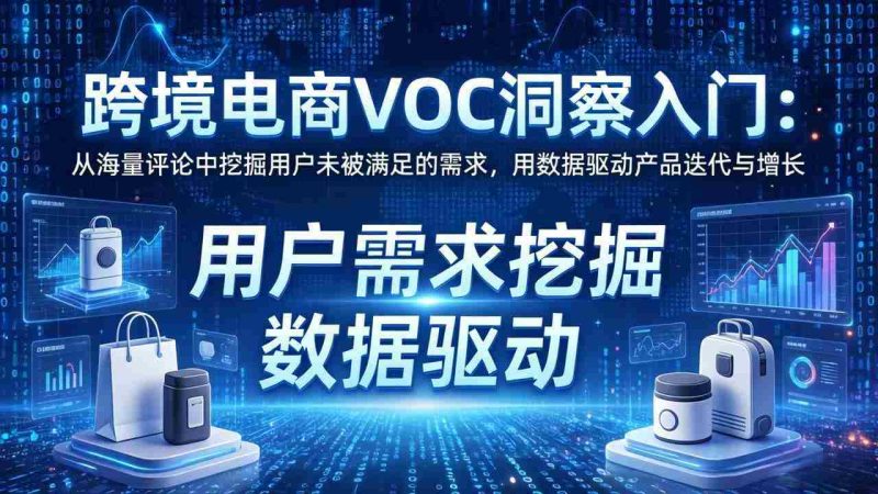 (17796期)跨境电商VOC洞察入门:从海量评论中挖掘用户未被满足的需求,用数据驱动产品迭代与增长-中薪网