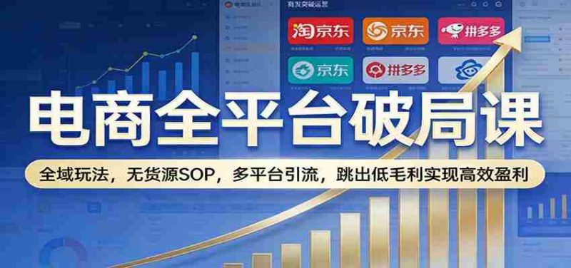 电商全平台破局课:全域玩法,无货源SOP,多平台引流,跳出低毛利实现高效盈利-中薪网