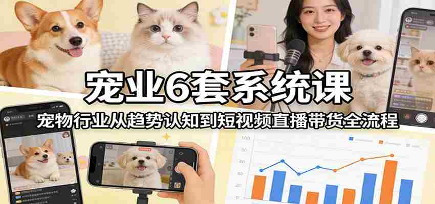 宠业6套系统课：宠物行业从趋势认知到短视频直播带货全流程-中薪网