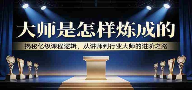 大师是怎样炼成的：揭秘亿级课程逻辑，从讲师到行业大师的进阶之路-中薪网
