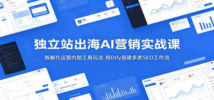 独立站出海AI营销实战课：拆解代运营内部工具玩法，用Dify搭建多类SEO工作流-中薪网