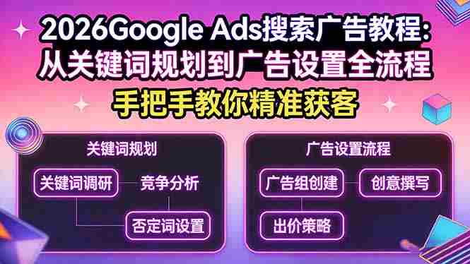 (17641期)2026Google Ads搜索广告教程:从关键词规划到广告设置全流程,手把手教你精准获客-中薪网