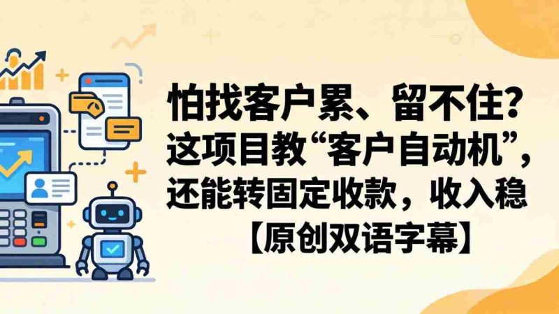 （18203期）怕找客户累、留不住？这项目教 “客户自动机”，还能转固定收款，收入稳【原创双语字幕】-中薪网