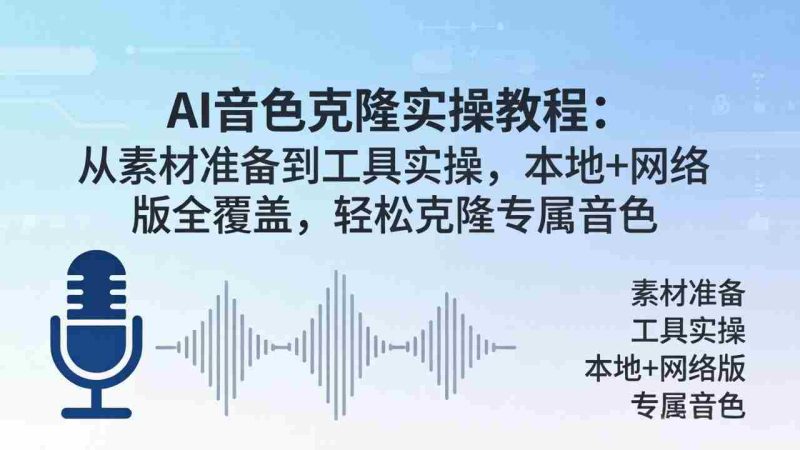 (18141期)AI音色克隆实操教程:从素材准备到工具实操,本地+网络版全覆盖,轻松克隆专属音色-中薪网