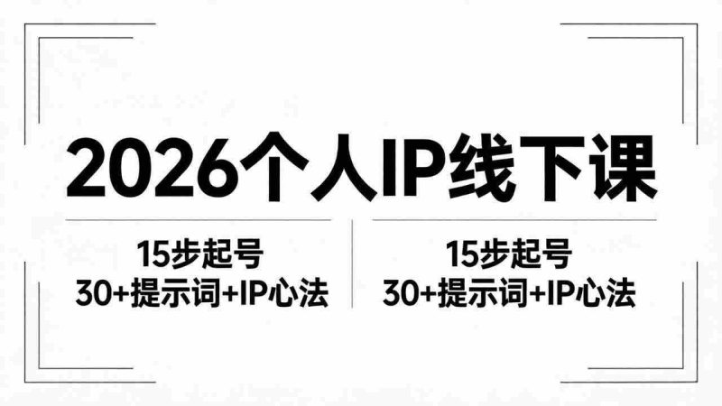 (18297期)2026内容为王个人IP线下课全套资料:15步起号流程+30+提示词+IP心法实战-中薪网