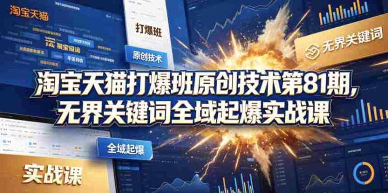 淘宝天猫打爆班原创技术第81期,无界关键词全域起爆实战课-中薪网