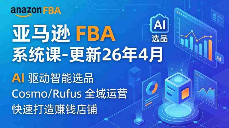 (18194期)亚马逊 FBA 系统课程(更新26年4月)335节全流程教学,从选品广告到AI应用,零基础新手轻松上手-中薪网