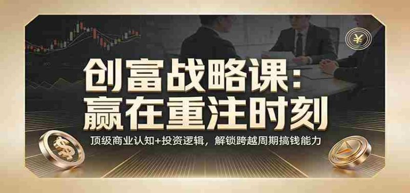 《创富战略课:赢在重注时刻》顶级商业认知+投资逻辑,解锁跨越周期搞钱能力-中薪网