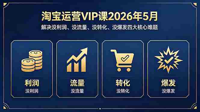（18338期）淘宝运营VIP课2026年5月：解决没利润、没流量、没转化、没爆发四大核心难题-中薪网
