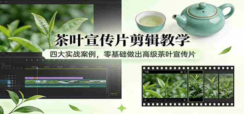 茶叶宣传片剪辑教学:四大实战案例,零基础做出高级茶叶宣传片-中薪网
