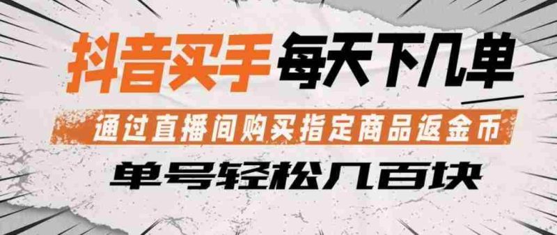 抖音买手通过直播间购买指定商品返金币,每天几单,轻松日入几张【揭秘】-中薪网