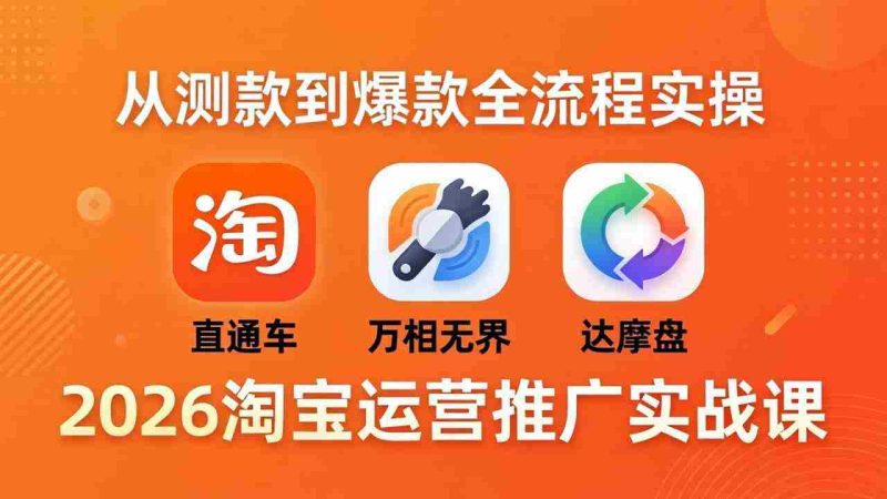 (18126期)2026淘宝运营推广实战课-更新4月20:直通车 + 万相无界 + 达摩盘,从测款到爆款全流程实操-中薪网