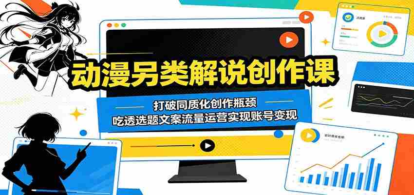 动漫另类解说创作课：打破同质化创作瓶颈，吃透选题文案流量运营实现账号变现-中薪网