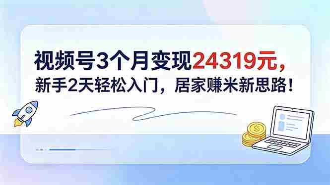 （18585期）视频号3个月变现24319元，新手2天轻松入门，居家赚米新思路！-中薪网