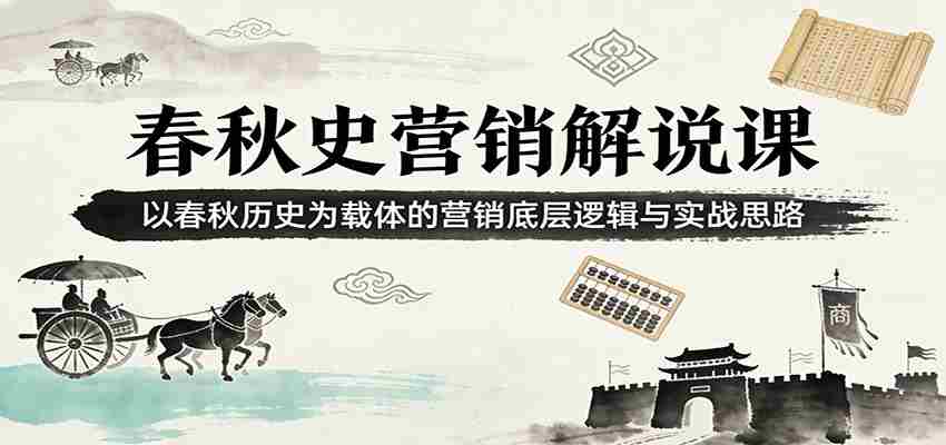春秋史营销解说课：以春秋历史为载体的营销底层逻辑与实战思路-中薪网