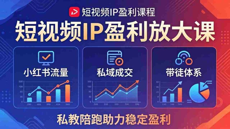 （18138期）短视频IP盈利放大课：小红书流量+私域成交+带徒体系，私教陪跑助力稳定盈利-中薪网