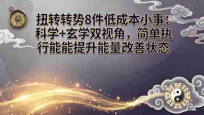 （17837期）某付费文章：扭转运势8件低成本小事：科学+玄学双视角，简单执行就能提升能量改善状态-中薪网