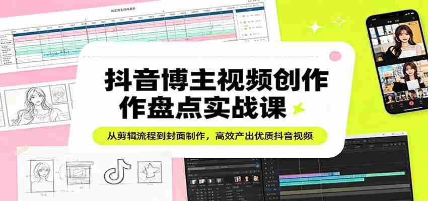 抖音博主视频创作盘点实战课：从剪辑流程到封面制作，高效产出优质抖音视频-中薪网