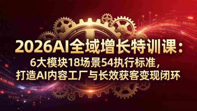 (18103期)2026AI全域增长特训课:6大模块18场景54执行标准,打造AI内容工厂与长效获客变现闭环-中薪网