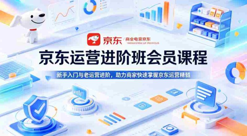 京东运营进阶班会员课程,新手入门与老运营进阶,助力商家快速掌握京东运营精髓-中薪网