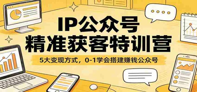 IP公众号精准获客特训营:5大变现方式,0-1学会搭建赚钱公众号-中薪网