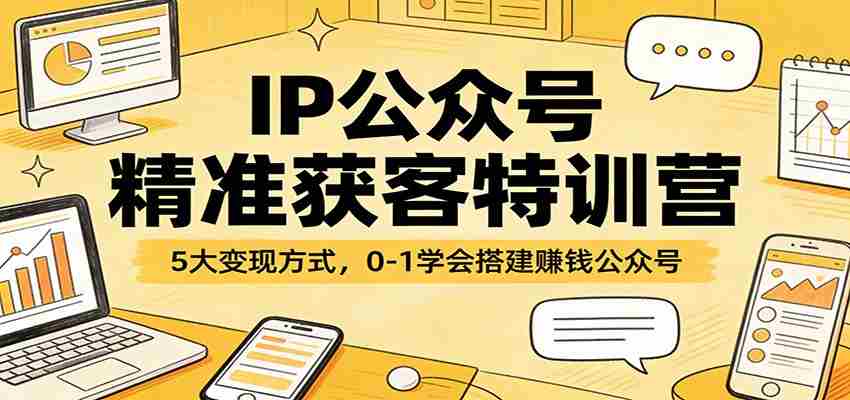 IP公众号精准获客特训营：5大变现方式，0-1学会搭建赚钱公众号-中薪网