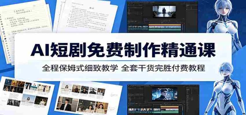 AI短剧免费制作精通课:全程保姆式细致教学,全套干货完胜付费教程-中薪网