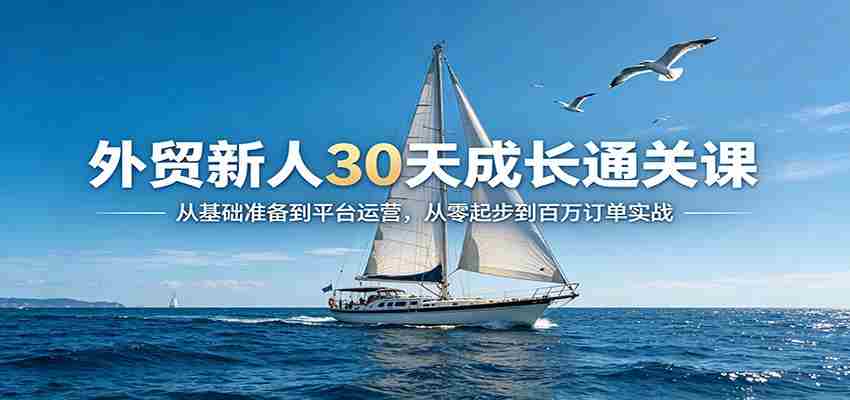 外贸新人30天成长通关课：从基础准备到平台运营，从零起步到百万订单实战-中薪网
